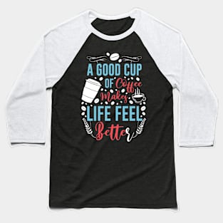 A Good Cup Of Coffee Life Better Baseball T-Shirt